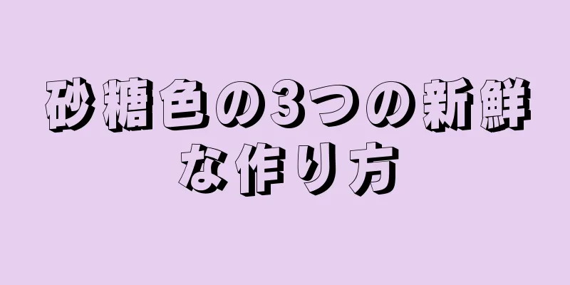 砂糖色の3つの新鮮な作り方