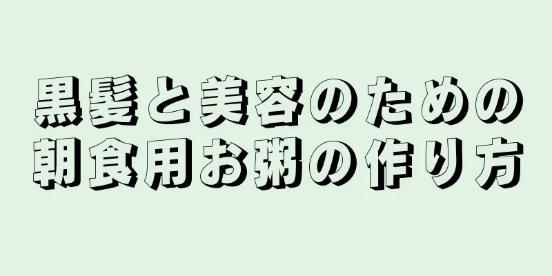 黒髪と美容のための朝食用お粥の作り方