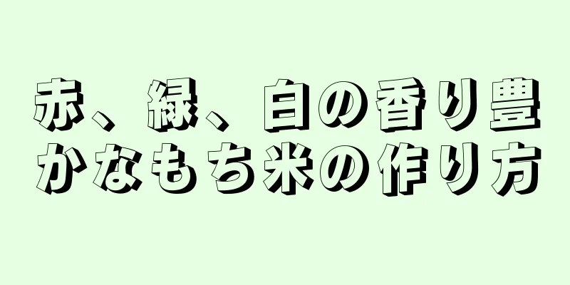 赤、緑、白の香り豊かなもち米の作り方