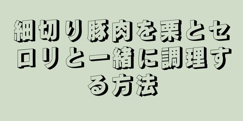 細切り豚肉を栗とセロリと一緒に調理する方法