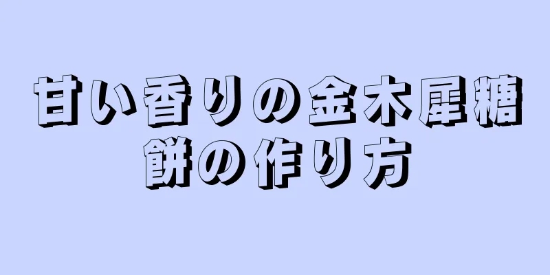 甘い香りの金木犀糖餅の作り方