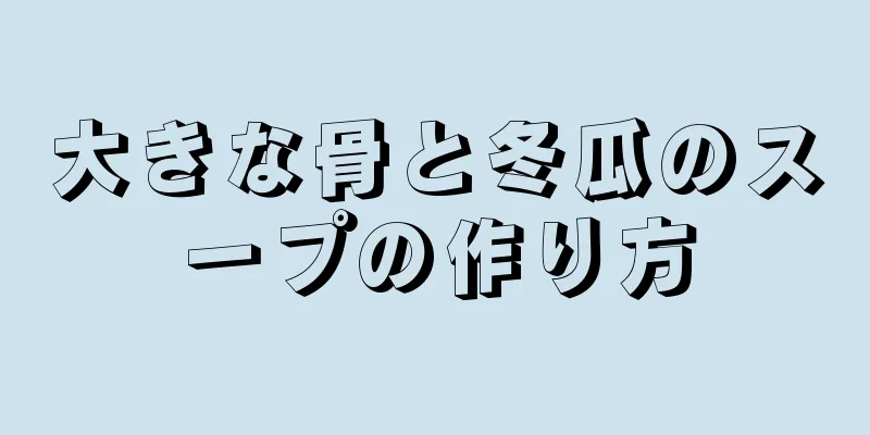 大きな骨と冬瓜のスープの作り方