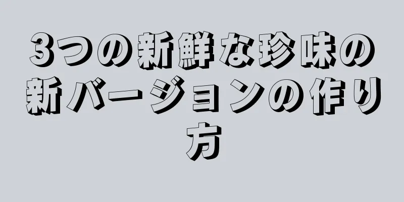 3つの新鮮な珍味の新バージョンの作り方