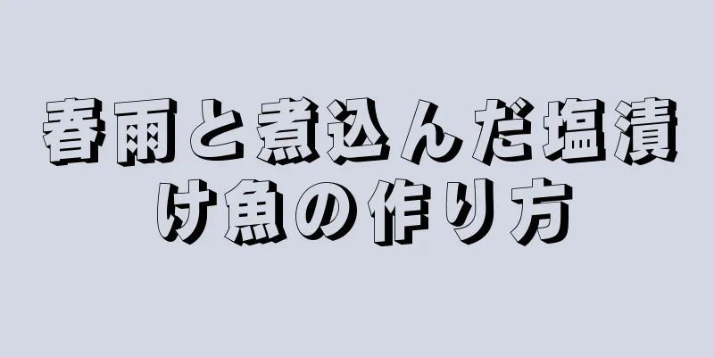 春雨と煮込んだ塩漬け魚の作り方