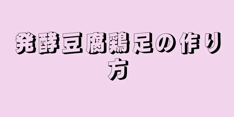 発酵豆腐鶏足の作り方