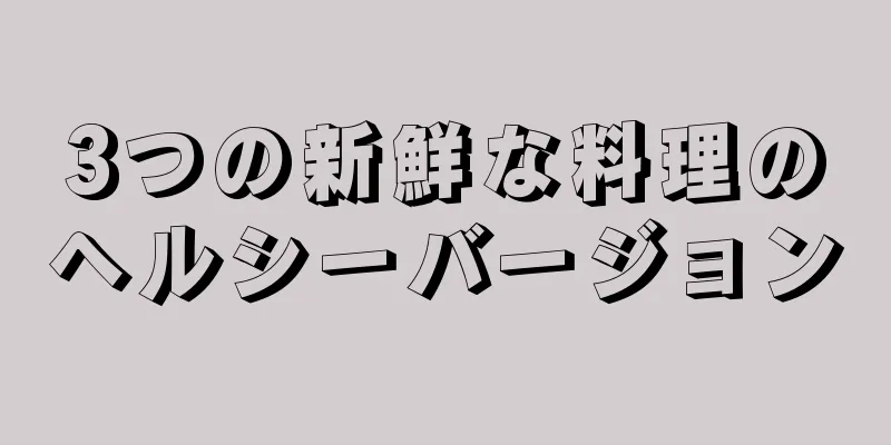 3つの新鮮な料理のヘルシーバージョン