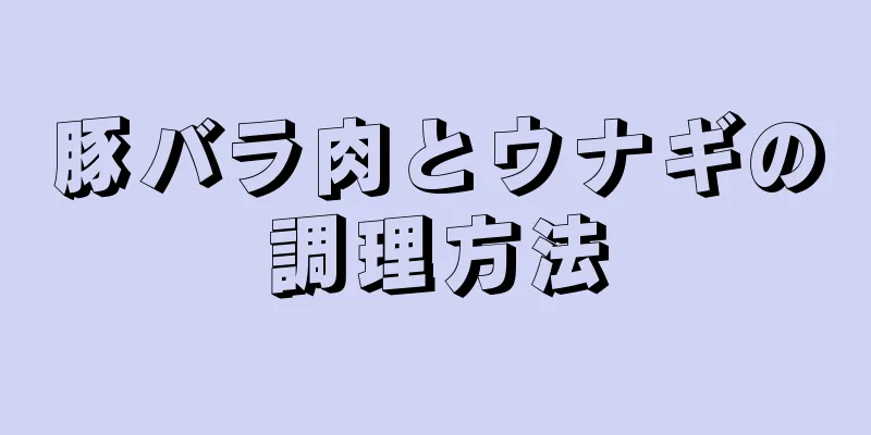 豚バラ肉とウナギの調理方法