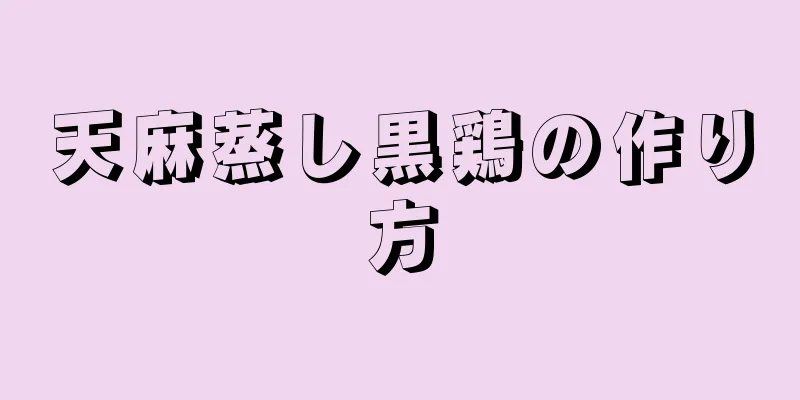 天麻蒸し黒鶏の作り方