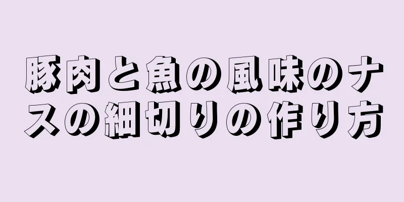 豚肉と魚の風味のナスの細切りの作り方