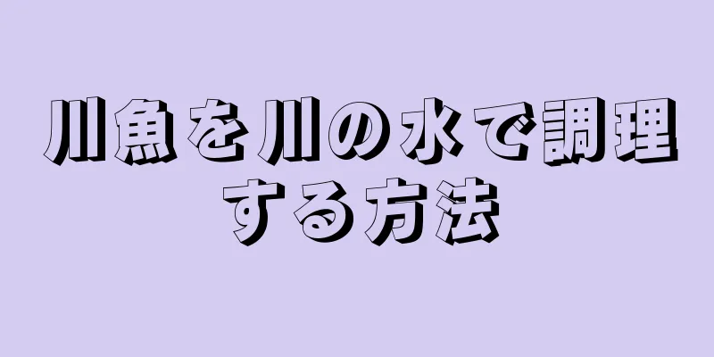 川魚を川の水で調理する方法