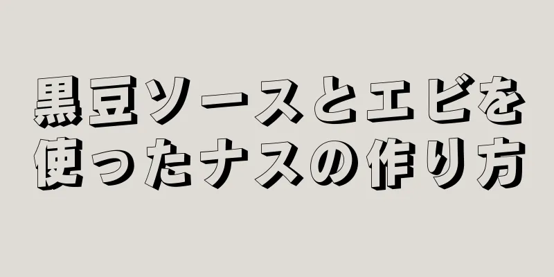 黒豆ソースとエビを使ったナスの作り方