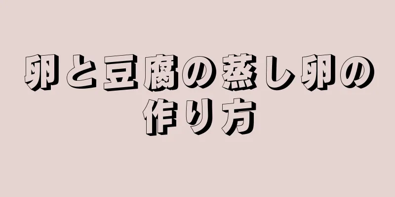 卵と豆腐の蒸し卵の作り方