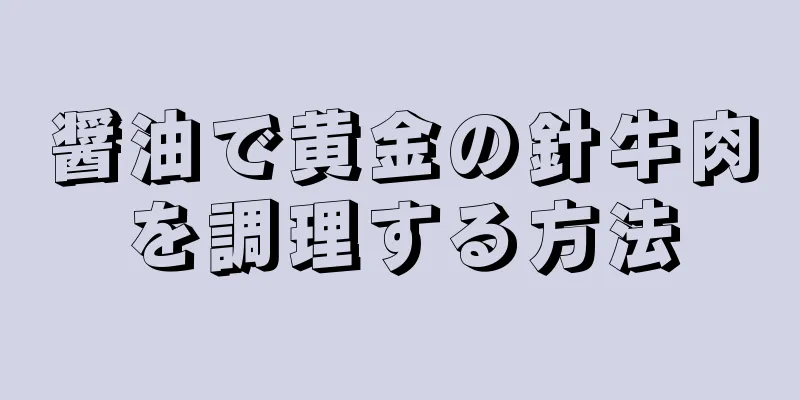 醤油で黄金の針牛肉を調理する方法
