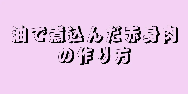 油で煮込んだ赤身肉の作り方