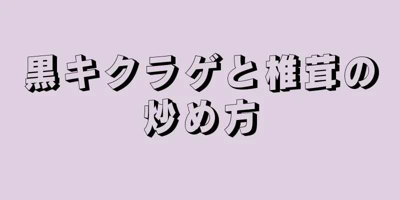 黒キクラゲと椎茸の炒め方