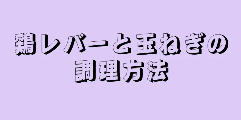 鶏レバーと玉ねぎの調理方法