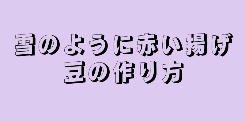 雪のように赤い揚げ豆の作り方