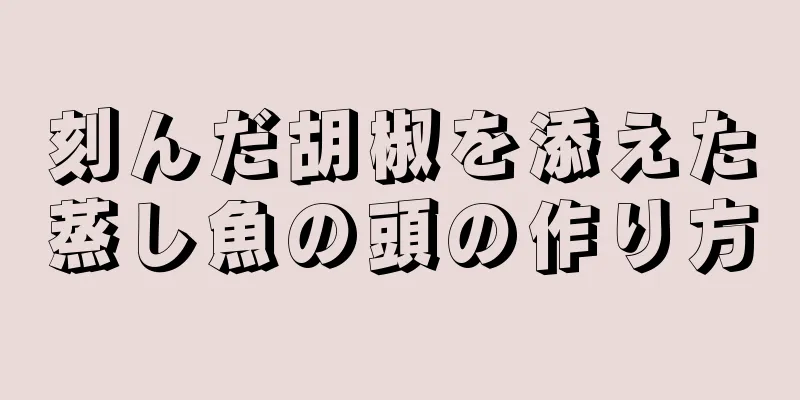 刻んだ胡椒を添えた蒸し魚の頭の作り方