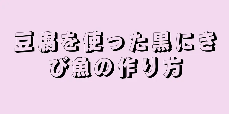 豆腐を使った黒にきび魚の作り方