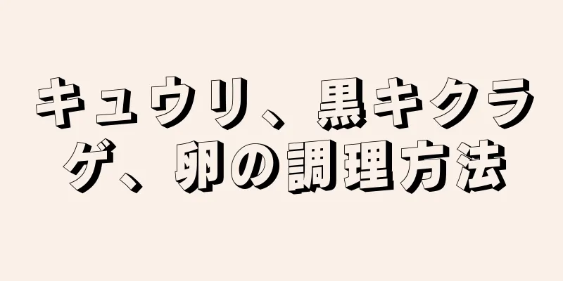 キュウリ、黒キクラゲ、卵の調理方法