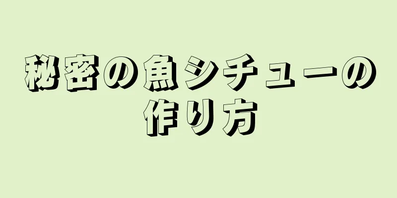 秘密の魚シチューの作り方