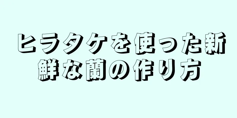 ヒラタケを使った新鮮な蘭の作り方