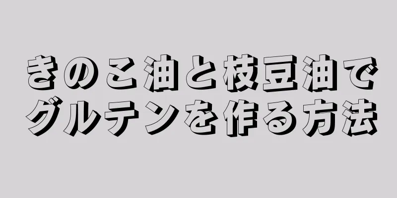 きのこ油と枝豆油でグルテンを作る方法