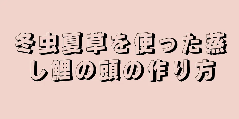 冬虫夏草を使った蒸し鯉の頭の作り方