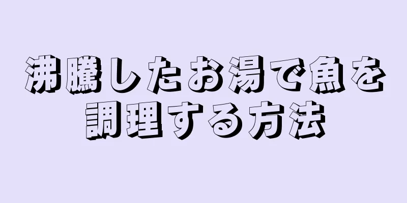 沸騰したお湯で魚を調理する方法