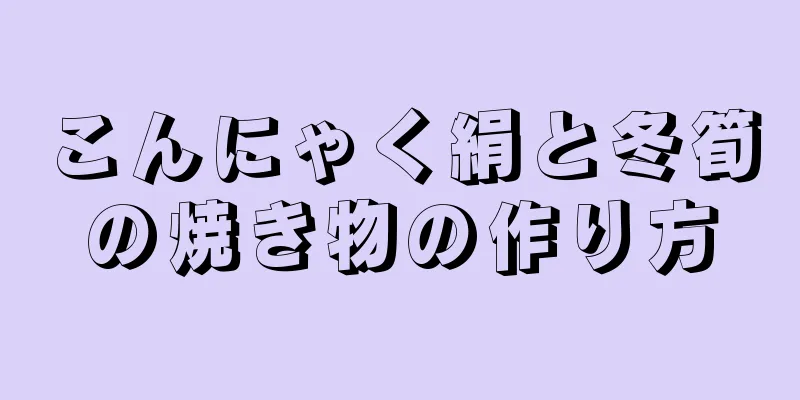 こんにゃく絹と冬筍の焼き物の作り方