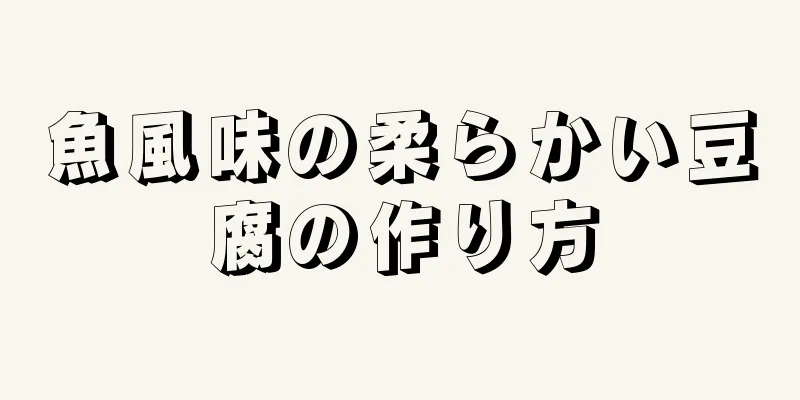 魚風味の柔らかい豆腐の作り方