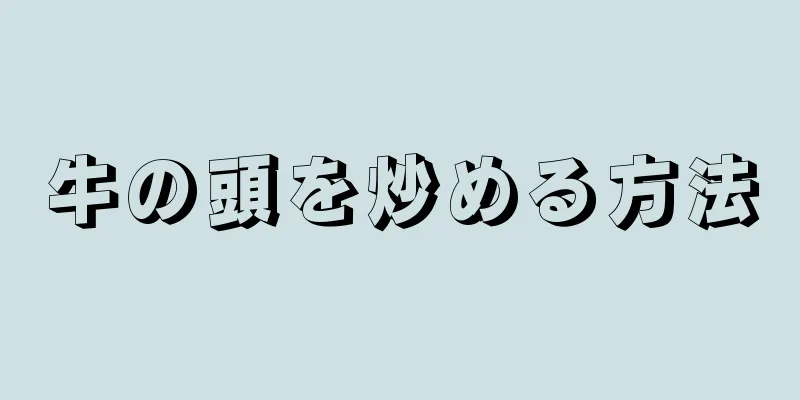 牛の頭を炒める方法