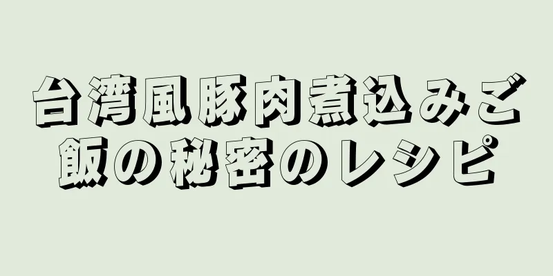 台湾風豚肉煮込みご飯の秘密のレシピ