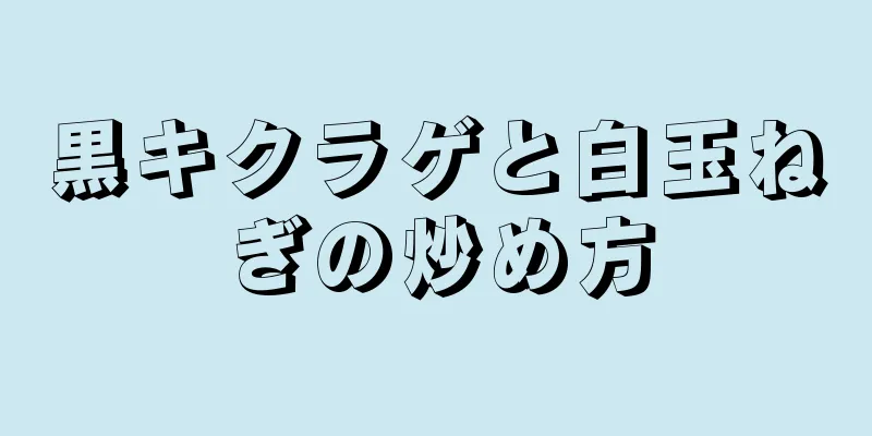 黒キクラゲと白玉ねぎの炒め方