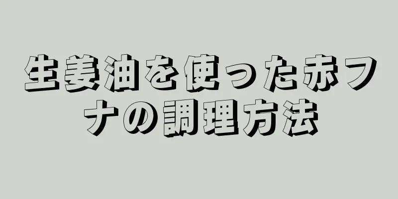 生姜油を使った赤フナの調理方法