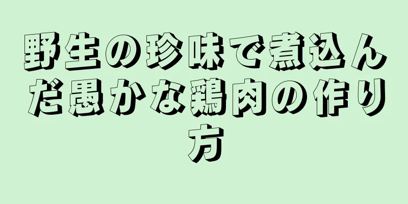 野生の珍味で煮込んだ愚かな鶏肉の作り方