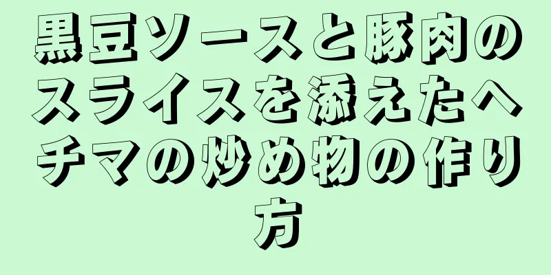 黒豆ソースと豚肉のスライスを添えたヘチマの炒め物の作り方