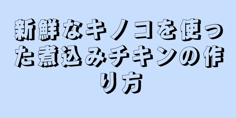 新鮮なキノコを使った煮込みチキンの作り方