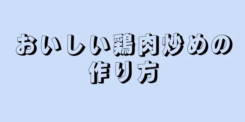 おいしい鶏肉炒めの作り方