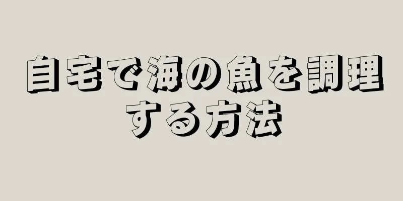 自宅で海の魚を調理する方法