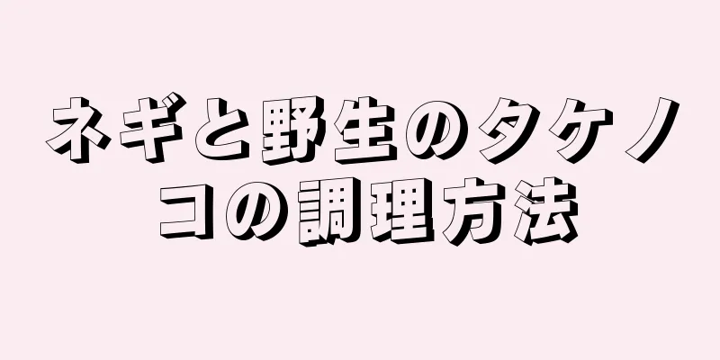 ネギと野生のタケノコの調理方法