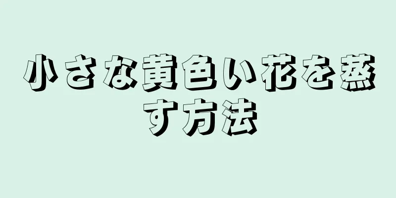 小さな黄色い花を蒸す方法