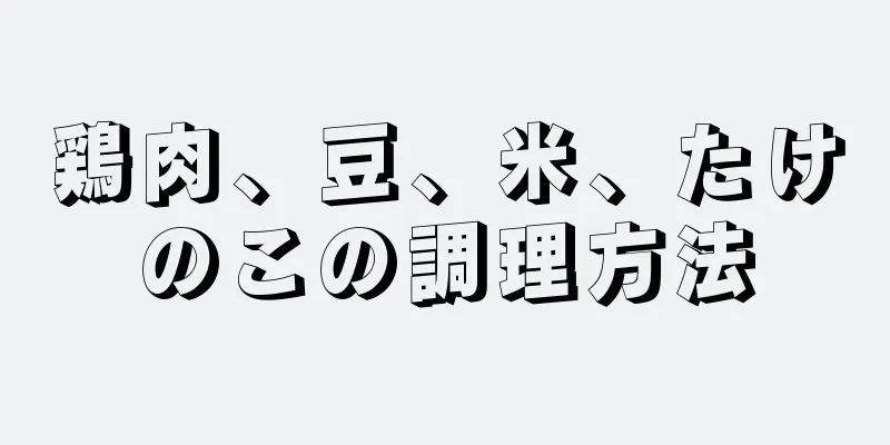 鶏肉、豆、米、たけのこの調理方法