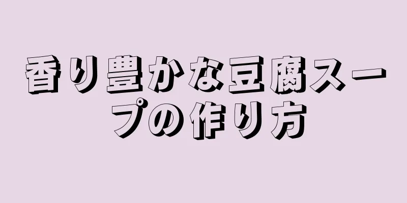 香り豊かな豆腐スープの作り方