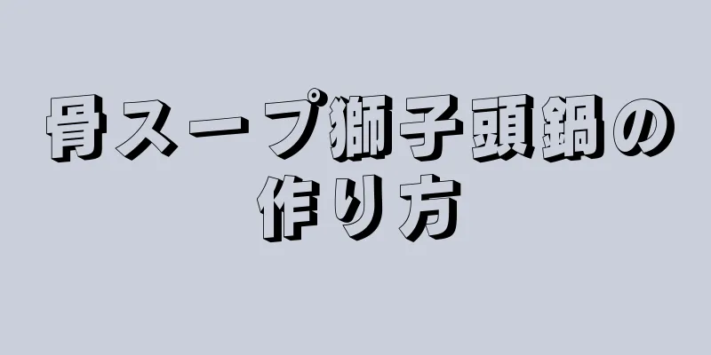 骨スープ獅子頭鍋の作り方