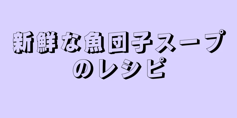 新鮮な魚団子スープのレシピ