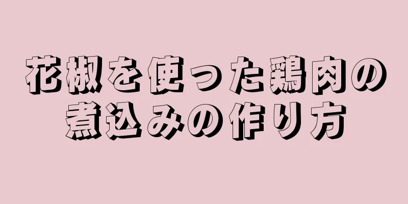 花椒を使った鶏肉の煮込みの作り方