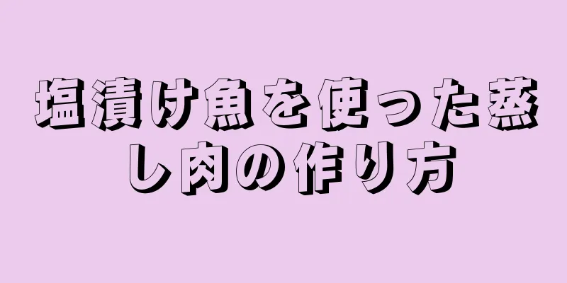 塩漬け魚を使った蒸し肉の作り方