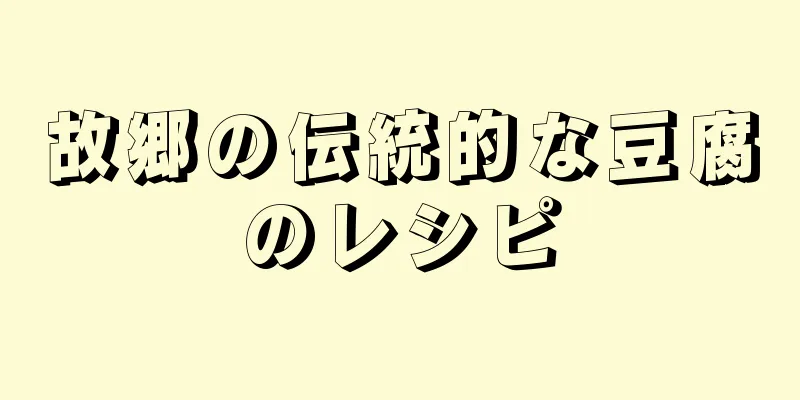 故郷の伝統的な豆腐のレシピ