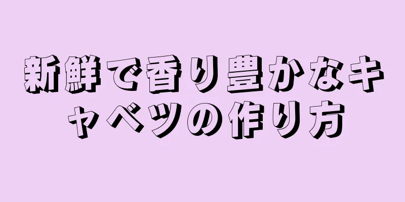 新鮮で香り豊かなキャベツの作り方